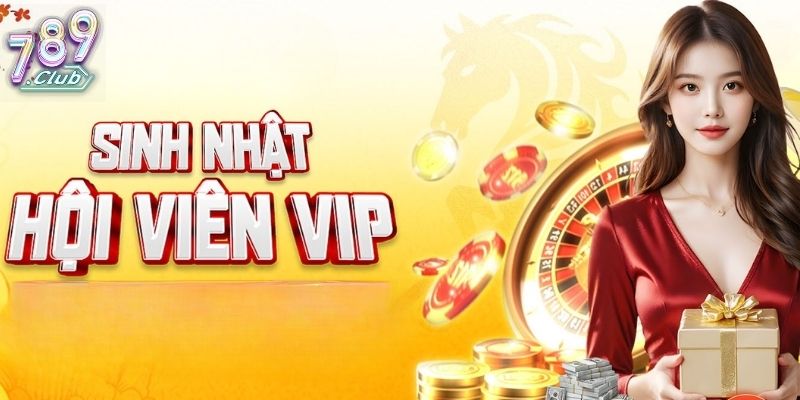 Chương Trình VIP 789Club, Nâng Cấp Quyền Lợi Thành Viên 3 Quà tặng vào sinh nhật