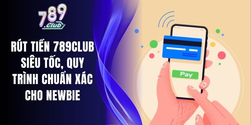 Rút Tiền 789Club Siêu Tốc, Quy Trình Chuẩn Xác Cho Newbie 1 Rút Tiền 789Club